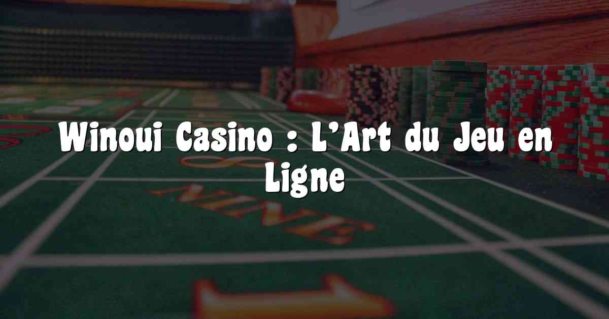 Winoui Casino : L’Art du Jeu en Ligne